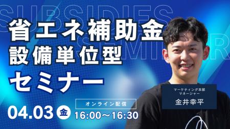 【4/3(金)16:00開催】省エネ補助金・設備単位型セミナ 【4/3(金)16:00開催】省エネ補助金・設備単位型セミナ