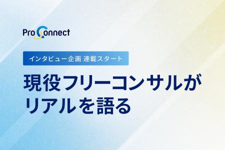 ProConnect、現役フリーコンサルがリアルを語るインタ ProConnect、現役フリーコンサルがリアルを語るインタ