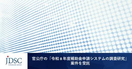 JDSC、官公庁の「令和8年度補助金申請システムの調査 JDSC、官公庁の「令和8年度補助金申請システムの調査