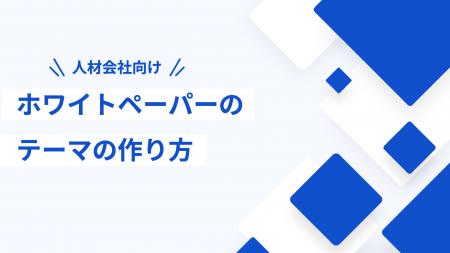 「人材会社向け ホワイトペーパーのテーマの作り方」 「人材会社向け ホワイトペーパーのテーマの作り方」