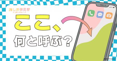 【推し活のスマホ事情を調査】スマホ画面何と呼ぶ? 1 【推し活のスマホ事情を調査】スマホ画面何と呼ぶ? 1