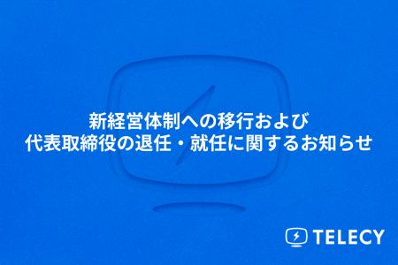テレシー、新経営体制への移行および代表取締役の退任 テレシー、新経営体制への移行および代表取締役の退任
