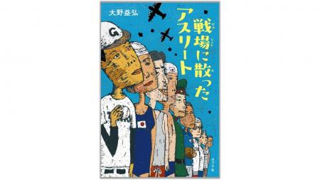 太平洋戦争で逝った12人のアスリートの栄光と悲劇を描 太平洋戦争で逝った12人のアスリートの栄光と悲劇を描
