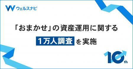 ウェルスナビ、おまかせの資産運用に関する1万人調査 ウェルスナビ、おまかせの資産運用に関する1万人調査