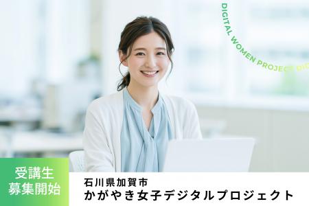 石川県加賀市「かがやき女子デジタルプロジェクト」 石川県加賀市「かがやき女子デジタルプロジェクト」