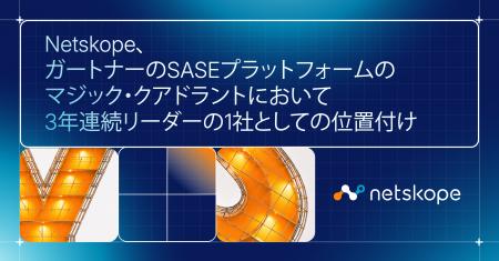 Netskope、ガートナーのSASEプラットフォームのマジッ Netskope、ガートナーのSASEプラットフォームのマジッ