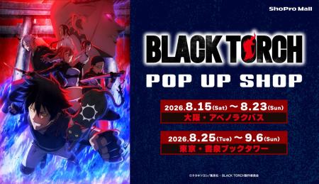 TVアニメ『BLACK TORCH』POP UP SHOPが、8月15日(土 TVアニメ『BLACK TORCH』POP UP SHOPが、8月15日(土