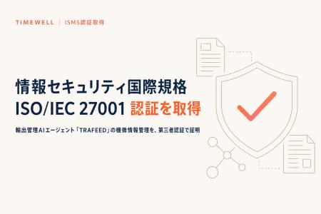 輸出管理AIのTIMEWELL、ISMS認証「ISO/IEC 27001」を 輸出管理AIのTIMEWELL、ISMS認証「ISO/IEC 27001」を