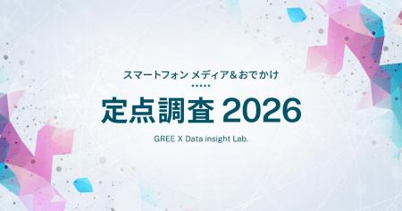「スマートフォンメディア&おでかけ 定点調査2026」 「スマートフォンメディア&おでかけ 定点調査2026」