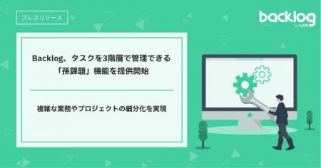 Backlog、タスクを3階層で管理できる「孫課題」機能を Backlog、タスクを3階層で管理できる「孫課題」機能を