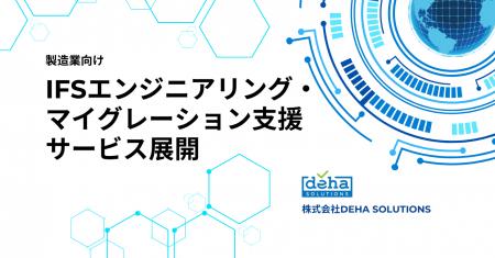 DEHA SOLUTIONS、製造業向けIFSエンジニアリング・マ DEHA SOLUTIONS、製造業向けIFSエンジニアリング・マ