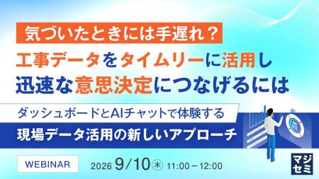 『気づいたときには手遅れ?工事データをタイムリーに 『気づいたときには手遅れ?工事データをタイムリーに