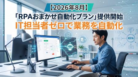 【2026年8月】「RPAおまかせ自動化プラン」提供開始 【2026年8月】「RPAおまかせ自動化プラン」提供開始