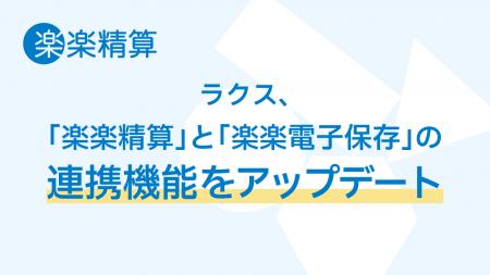 ラクス、「楽楽精算」と「楽楽電子保存」の連携機能を ラクス、「楽楽精算」と「楽楽電子保存」の連携機能を