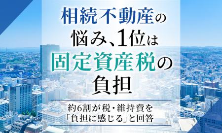相続不動産の悩み、1位は「固定資産税の負担」。約6割 相続不動産の悩み、1位は「固定資産税の負担」。約6割