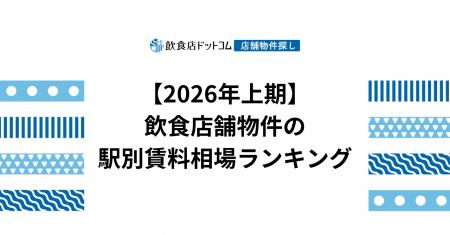 【2026年上期 飲食店動向】飲食店舗物件の駅別賃料相 【2026年上期 飲食店動向】飲食店舗物件の駅別賃料相