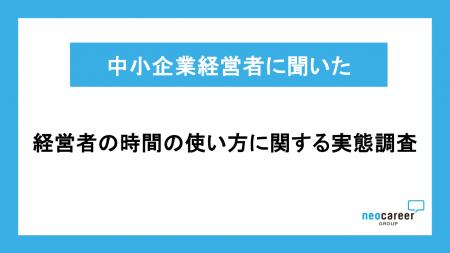 【中小企業経営者の時間の使い方に関する実態調査】約 【中小企業経営者の時間の使い方に関する実態調査】約