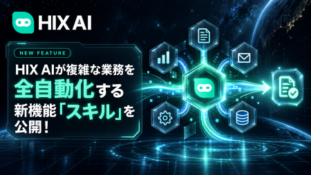 HIX AIが複雑な業務を全自動化する新機能「スキル」を HIX AIが複雑な業務を全自動化する新機能「スキル」を
