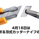 4月16日は「折る刃式カッターナイフの日」