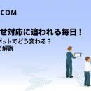 問い合わせ対応に追われる毎日、AIチャットボットでど