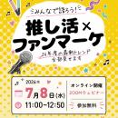 【7/8（水）参加無料】「推し活×ファンマーケ ～26年