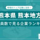 【熊本県熊本地方】従業員数ランキングを公開！／Sale