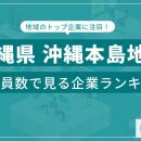 【沖縄県沖縄本島地方】従業員数ランキングを公開！／